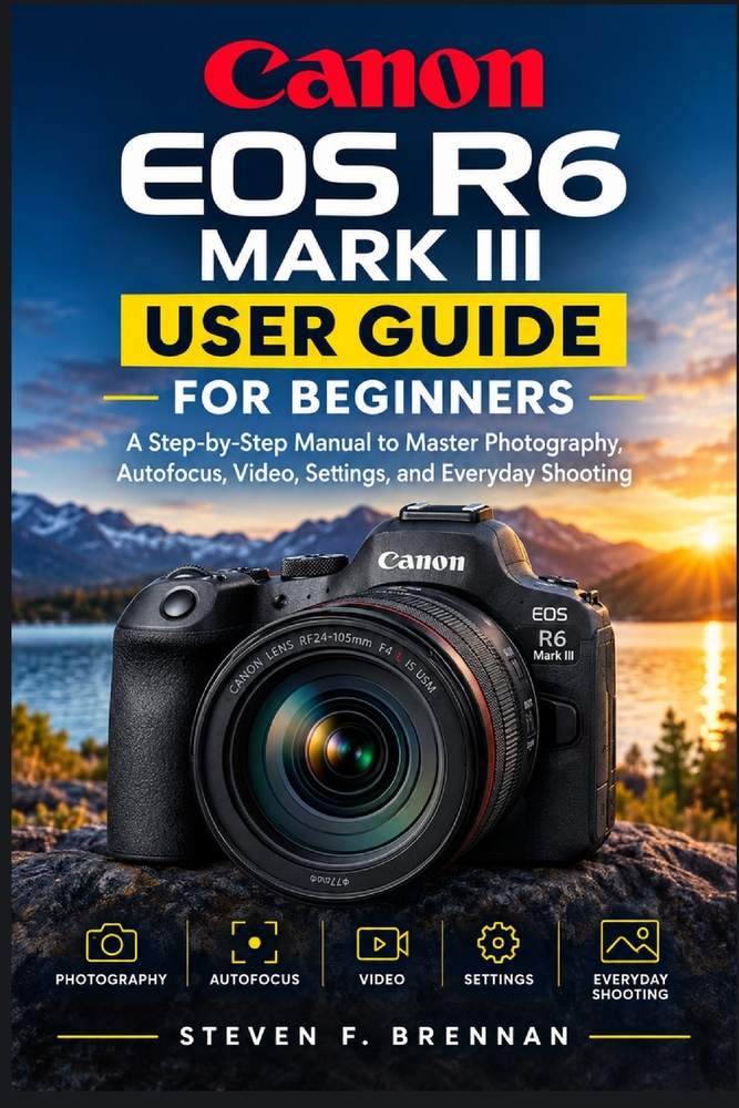 Canon EOS R6 Mark III User Guide for Beginners: A Step-by-Step Manual to Master Photography, Autofocus, Video, Settings, and Everyday Shooting cover