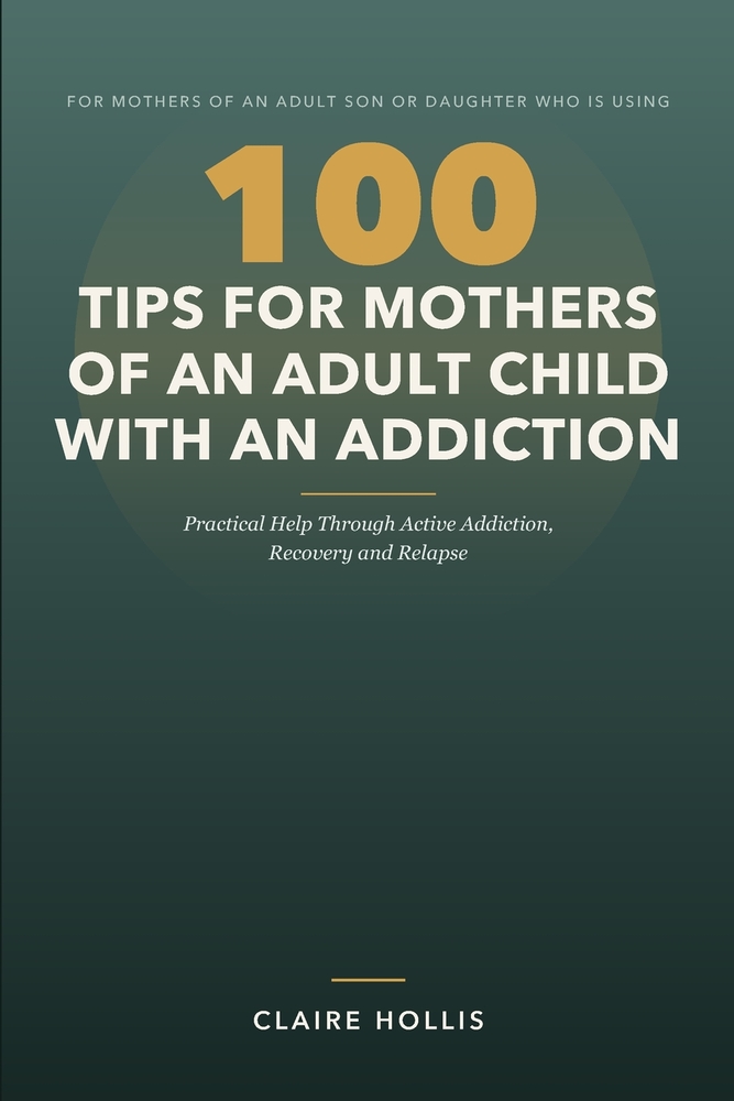 100 Tips for Mothers of an Adult Child with an Addiction: Practical Help Through Active Addiction, Recovery and Relapse cover