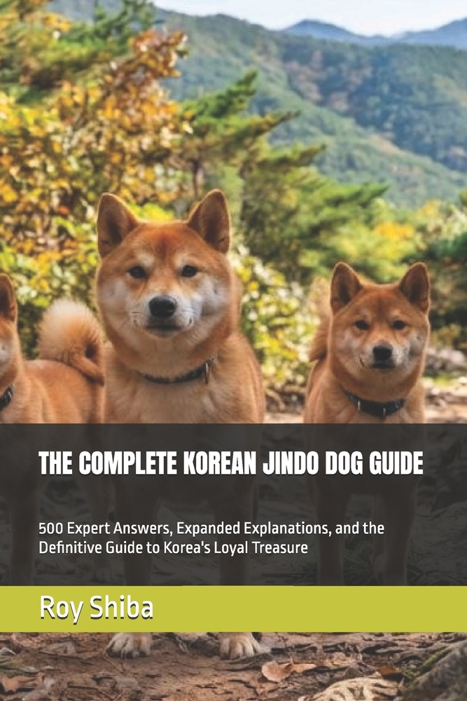 The Complete Korean Jindo Dog Guide: 500 Expert Answers, Expanded Explanations, and the Definitive Guide to Korea's Loyal Treasure cover