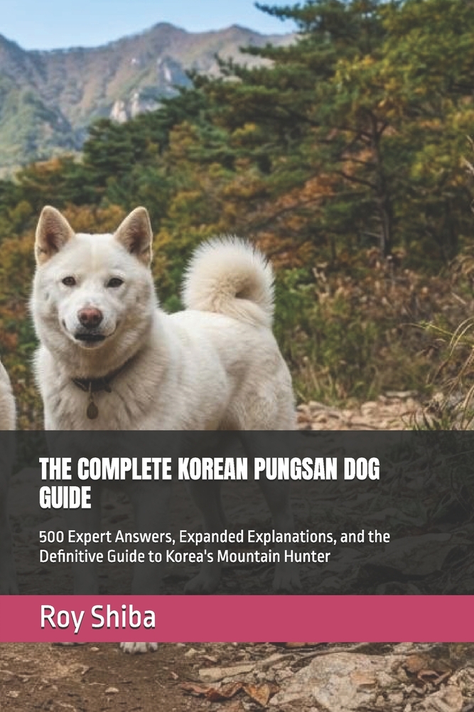 The Complete Korean Pungsan Dog Guide: 500 Expert Answers, Expanded Explanations, and the Definitive Guide to Korea's Mountain Hunter cover