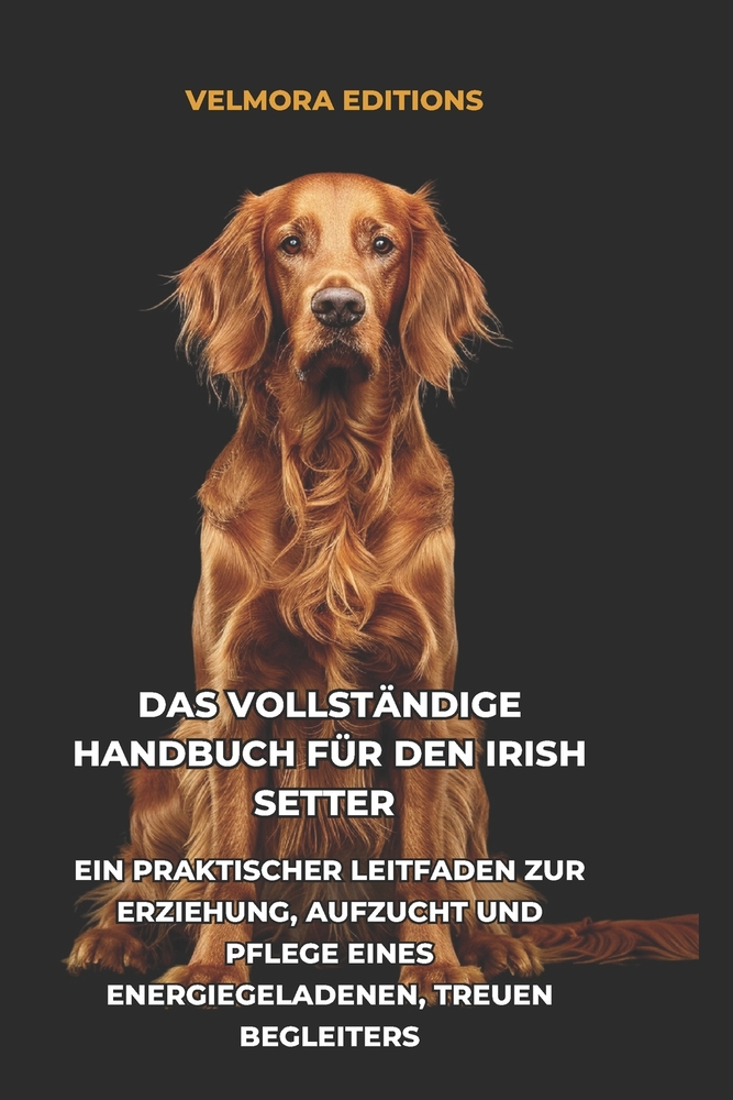 Das Vollständige Handbuch für den Irish Setter: Ein Praktischer Leitfaden zur Erziehung, Aufzucht und Pflege eines Energiegeladenen, Treuen Begleiters cover