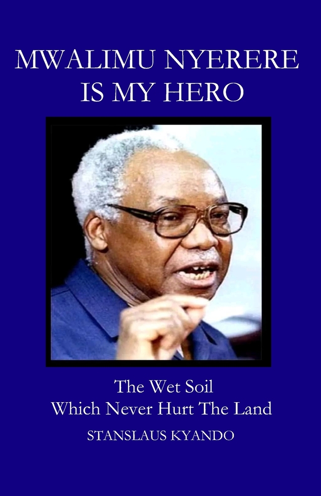 Mwalimu Nyerere Is My Hero: The Wet Soil Which Never Hurt The Land cover