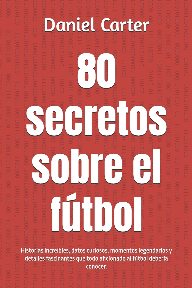 80 secretos sobre el fútbol: Historias increíbles, datos curiosos, momentos legendarios y detalles fascinantes que todo aficionado al fútbol debería c cover