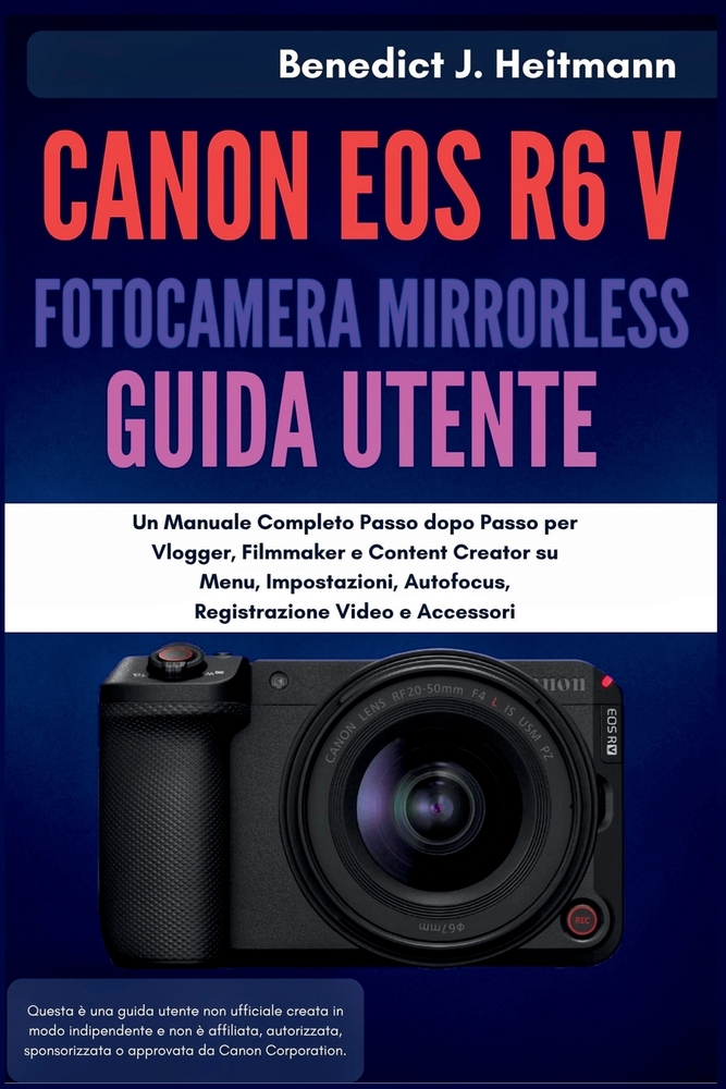 Canon EOS R6 V Fotocamera Mirrorless Guida Utente: Un Manuale Completo Passo dopo Passo per Vlogger, Filmmaker e Content Creator su Menu, Impostazioni cover