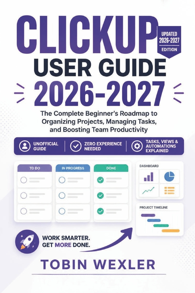 ClickUp User Guide 2026-2027: The Complete Beginner's Roadmap to Organizing Projects, Managing Tasks, and Boosting Team Productivity cover