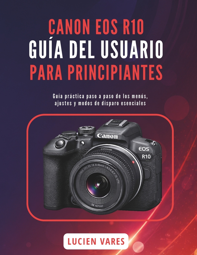 Canon EOS R10 Guía del Usuario Para Principiantes: Guía práctica paso a paso de los menús, ajustes y modos de disparo esenciales cover