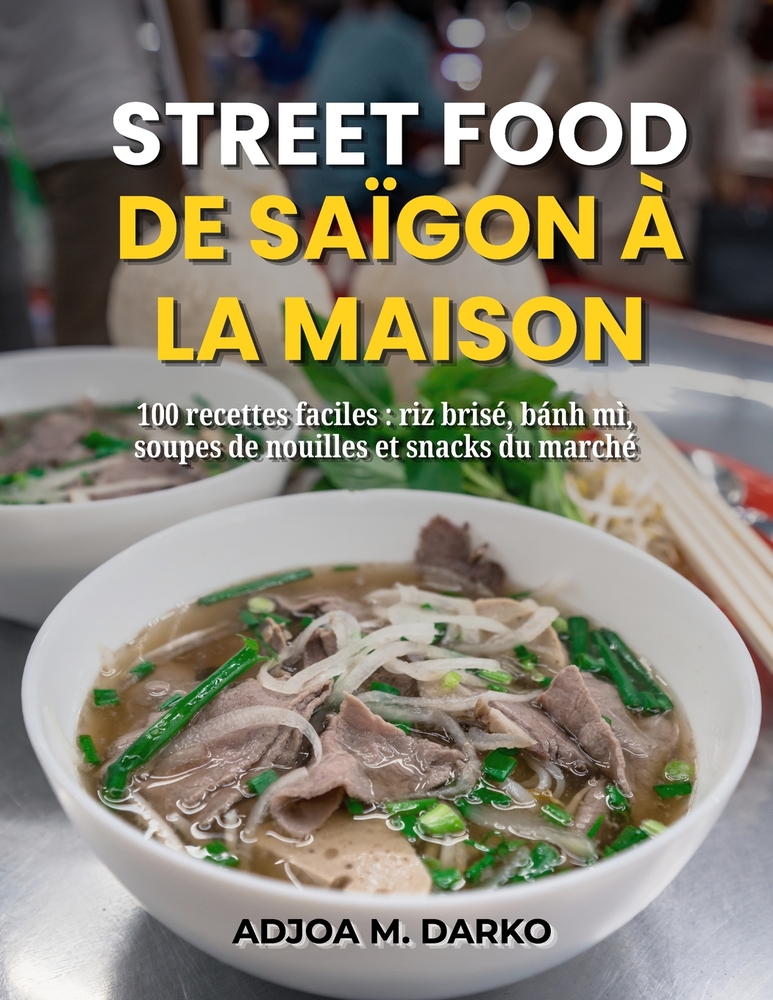 Street Food de Saïgon à la maison: 100 recettes faciles: riz brisé, bánh mì, soupes de nouilles et snacks du marché cover