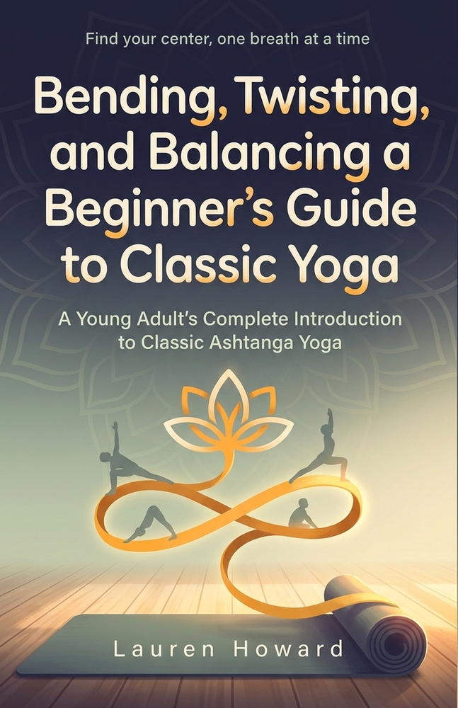 Bending, Twisting, and Balancing a Beginner's Guide to Classic Yoga: A Young Adult's Complete Introduction to Classic Ashtanga Yoga cover
