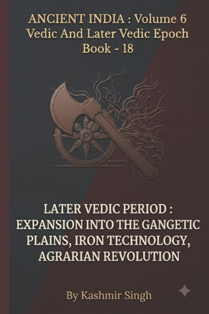 Later Vedic Period: EXPANSION INTO THE GANGETIC PLAINS, IRON TECHNOLOGY, AGRARIAN REVOLUTION: Ancient India: Volume 6 Vedic And Later Vedic Epoch Book cover