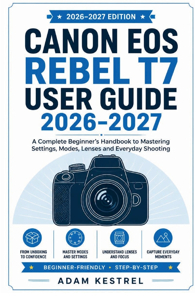 Canon EOS Rebel T7 User Guide 2026 - 2027: A Complete Beginner's Handbook to Mastering Settings, Modes, Lenses and Everyday Shooting cover