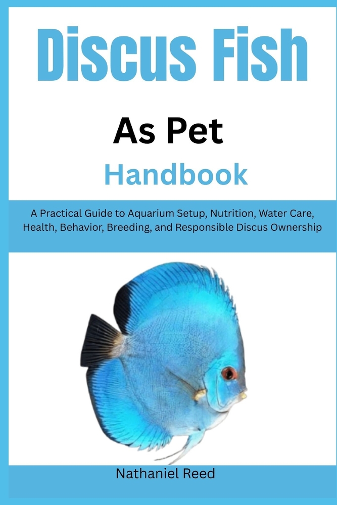 Discus Fish as Pet Handbook: A Practical Guide to Aquarium Setup, Nutrition, Water Care, Health, Behavior, Breeding, and Responsible Discus Ownership cover
