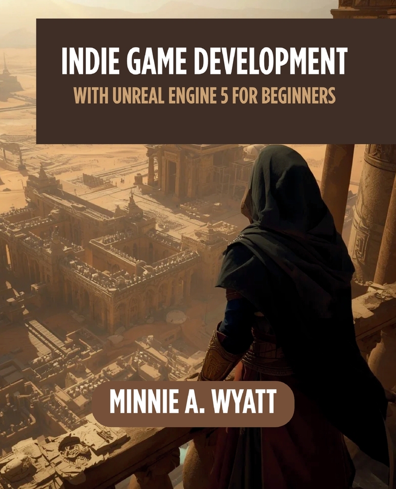 Indie Game Development with Unreal Engine 5 for Beginners: Learn to Design, Develop, Optimize, Package, and Publish Commercial-Quality Games While Bui cover