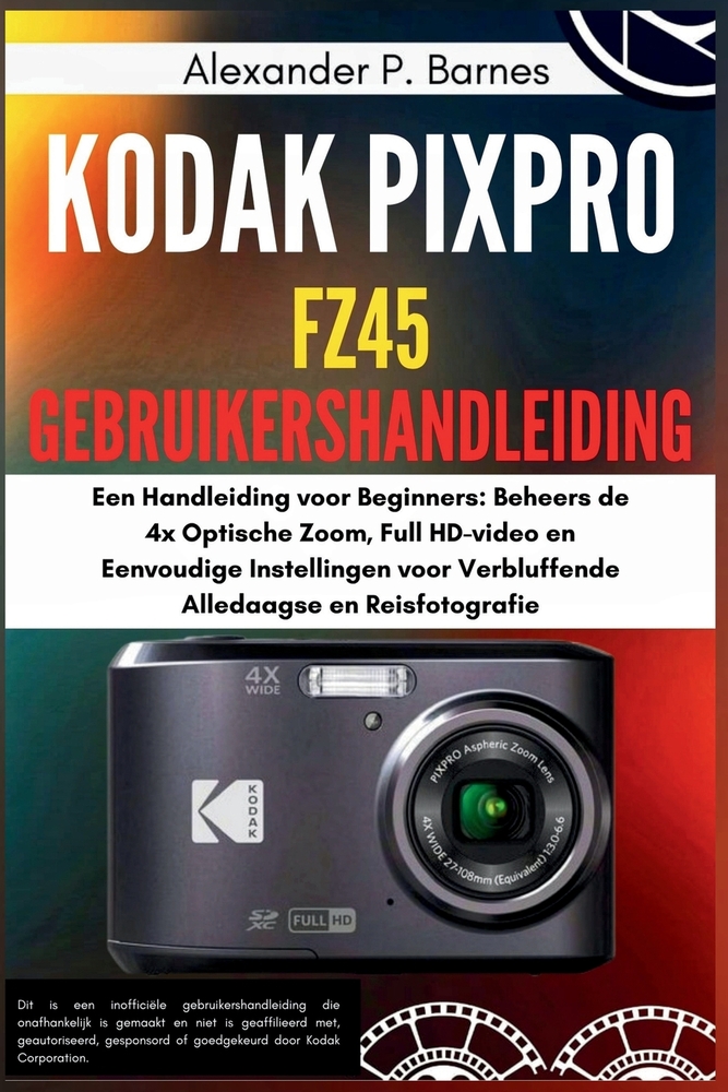 Kodak Pixpro FZ45 Gebruikershandleiding: Een Handleiding voor Beginners: Beheers de 4x Optische Zoom, Full HD-video en Eenvoudige Instellingen voor Ve cover