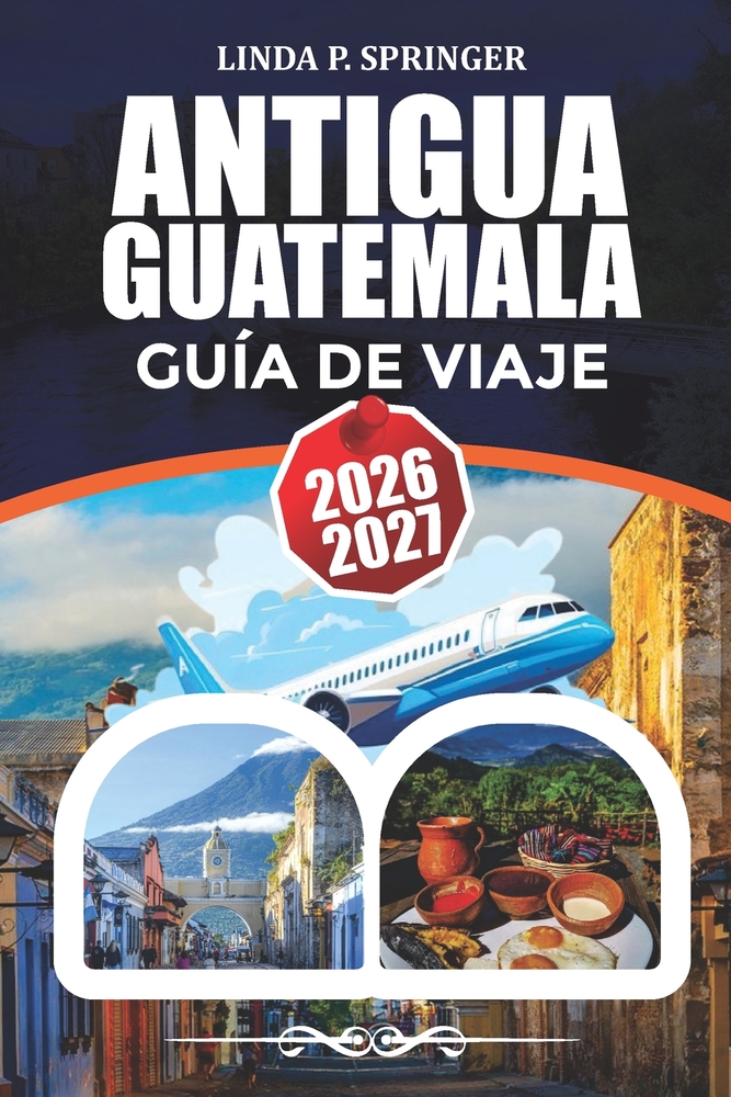 Antigua Guatemala Guía de Viaje 2026-2027: Planificación de vacaciones, mejores playas, atracciones, vela y consejos de viaje cover