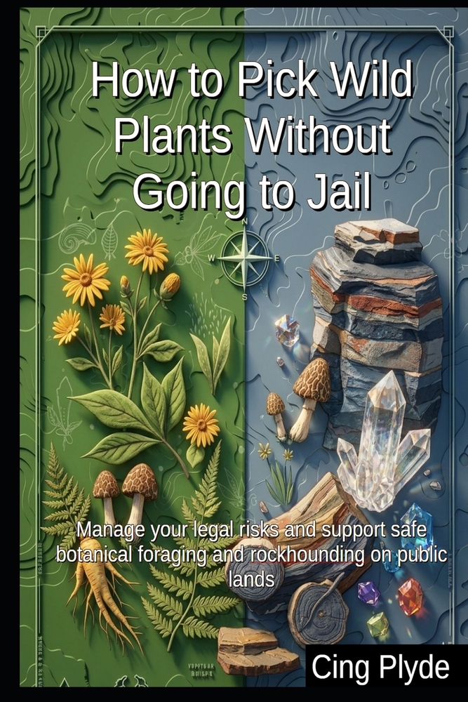 How to Pick Wild Plants Without Going to Jail: Manage your legal risks and support safe botanical foraging and rockhounding on public lands cover