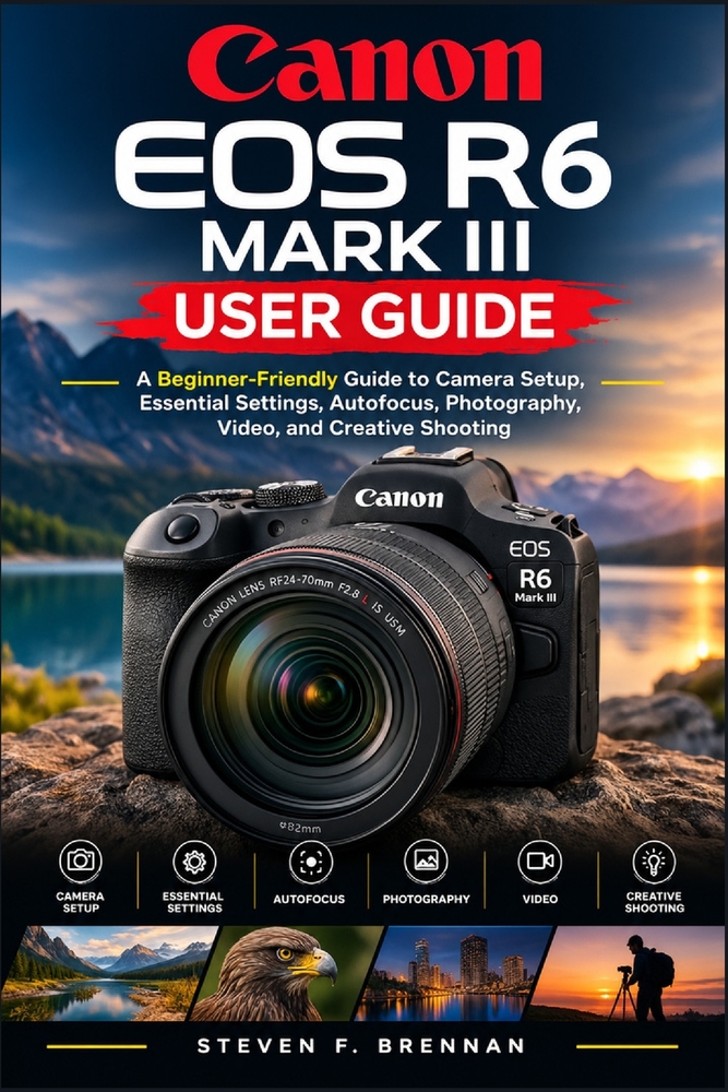 Canon EOS R6 Mark III User Guide: A Beginner-Friendly Manual to Camera Setup, Essential Settings, Autofocus, Photography, Video, and Creative Shooting cover