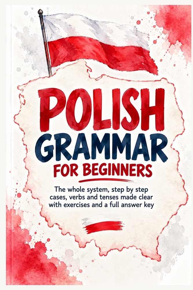 Polish Grammar for Beginners: The Whole System, Step by Step: Cases, Verbs and Tenses Made Clear with Exercises and a Full Answer Key cover