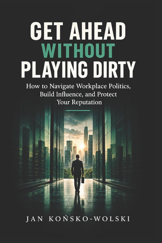 Get Ahead Without Playing Dirty: How to Navigate Workplace Politics, Build Influence, and Protect Your Reputation cover