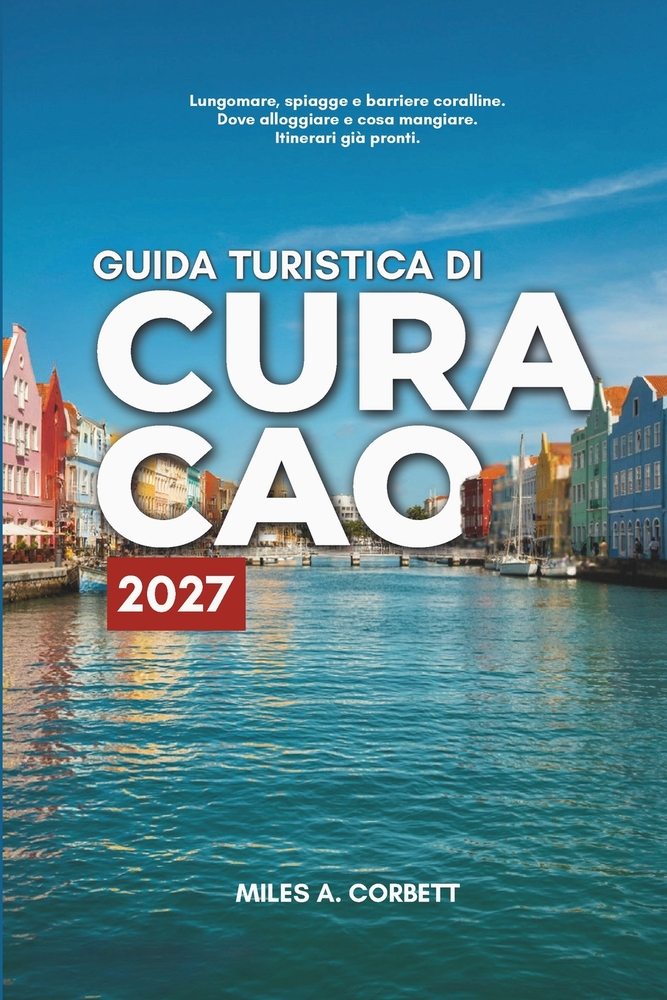 Guida Turistica Di Curacao 2027: Tutto ciò che ti serve per esplorare Curaçao, con itinerari giorno per giorno, le migliori spiagge e i posti dove man cover