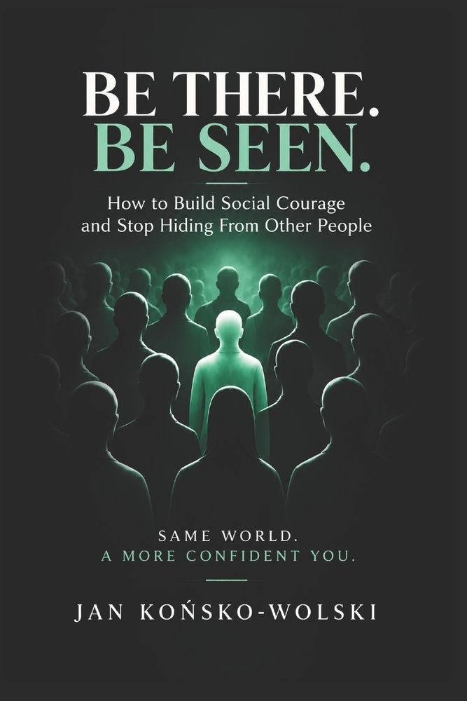 Be There. Be Seen.: How to Build Social Courage and Stop Hiding From Other People cover