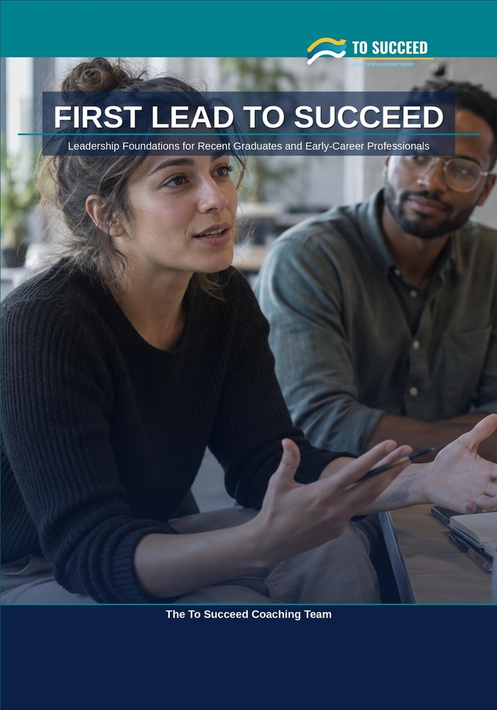 First Lead To Succeed: Leadership Foundations for Recent Graduates and Early-Career Professionals - Influence Without Authority, the Workplace Basics cover