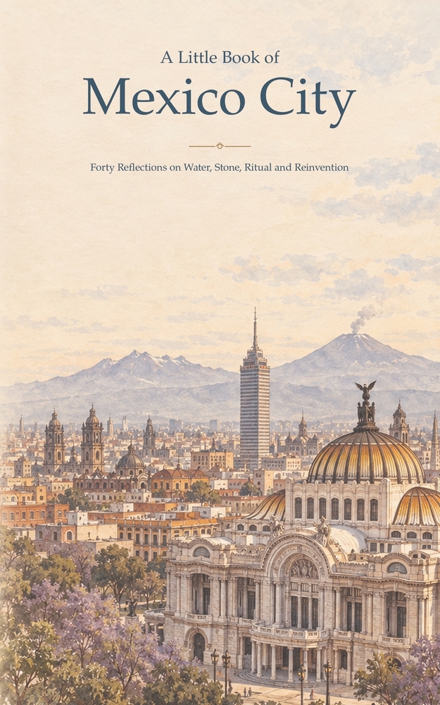 A Little Book of Mexico City: Forty Reflections on Water, Stone, Ritual and Reinvention cover