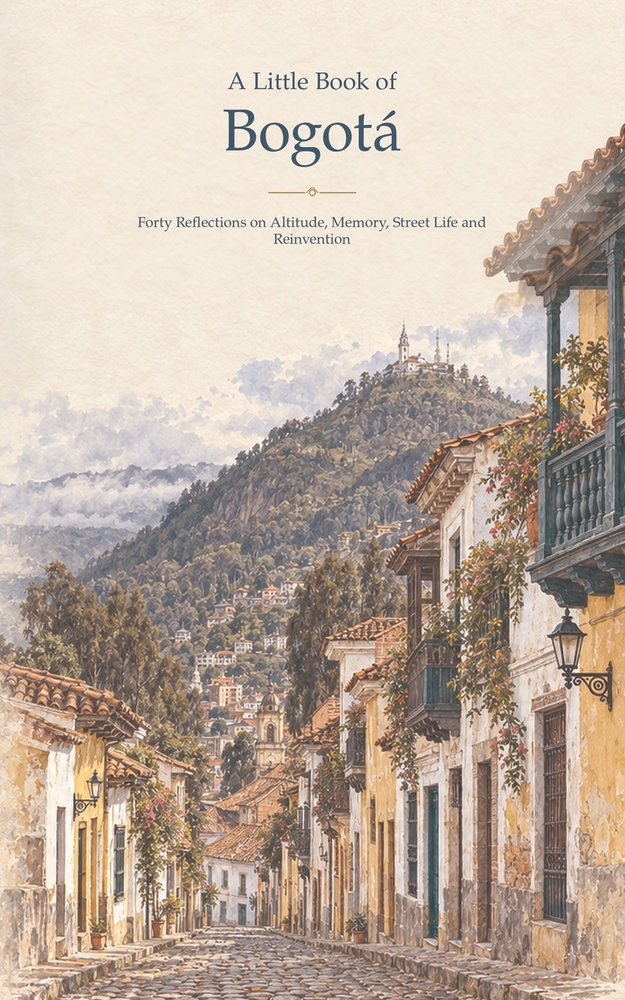 A Little Book of Bogotá: Forty Reflections on Altitude, Memory, Street Life and Reinvention cover