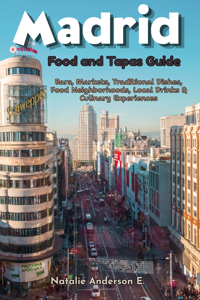 Madrid Foods and Tapas Guide: Bars, Markets, Traditional Dishes, Food Neighborhoods, Local Drinks & Culinary Experiences cover
