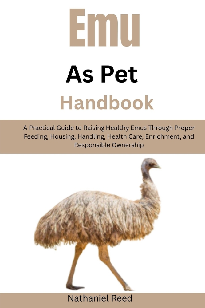 Emu as Pet Handbook: A Practical Guide to Raising Healthy Emus Through Proper Feeding, Housing, Handling, Health Care, Enrichment, and Responsible Own cover