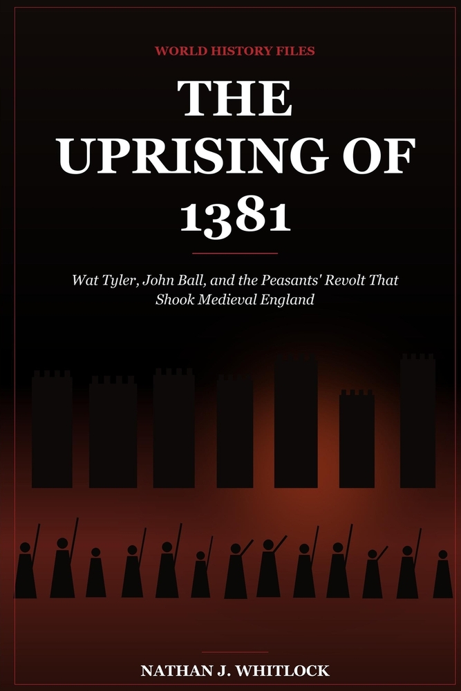 The Uprising of 1381: Wat Tyler, John Ball, and the Peasants' Revolt That Shook Medieval England cover