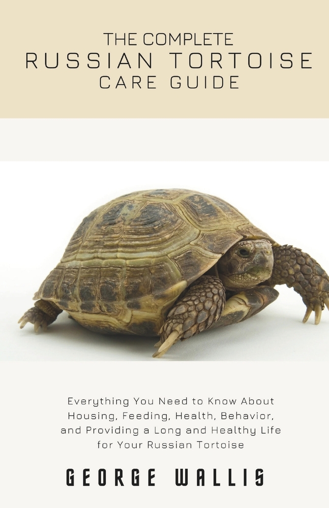 The Complete Russian Tortoise Care Guide: Everything You Need to Know About Housing, Feeding, Health, Behavior, and Providing a Long and Healthy Life cover