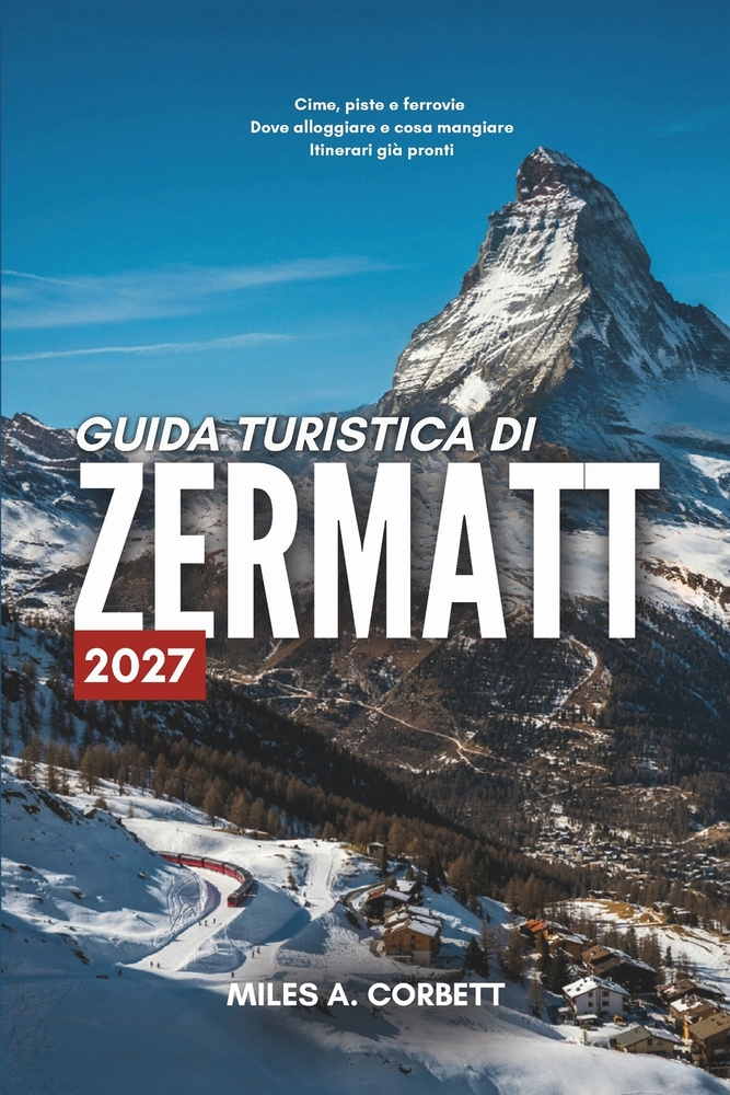 Guida Turistica Di Zermatt 2027: Tutto ciò che serve per esplorare Zermatt, con itinerari giorno per giorno, dove alloggiare e cosa vedere cover