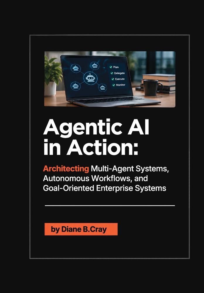 Agentic AI in Action: Architecting Multi-Agent Systems, Autonomous Workflows, and Goal-Oriented Enterprise Systems cover