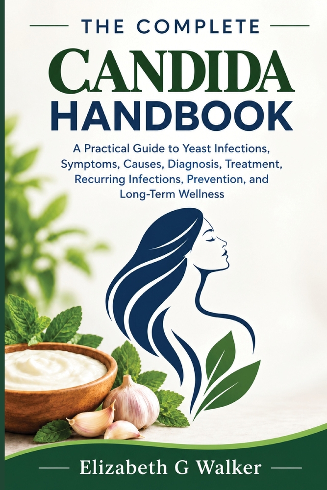 The Complete Candida Handbook: A Practical Guide to Yeast Infections, Symptoms, Causes, Diagnosis, Treatment, Recurring Infections, Prevention, and Lo cover