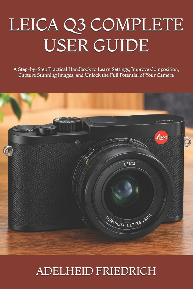 Leica Q3 Complete User Guide: A Step-by-Step Practical Handbook to Learn Settings, Improve Composition, Capture Stunning Images, and Unlock the Full P cover