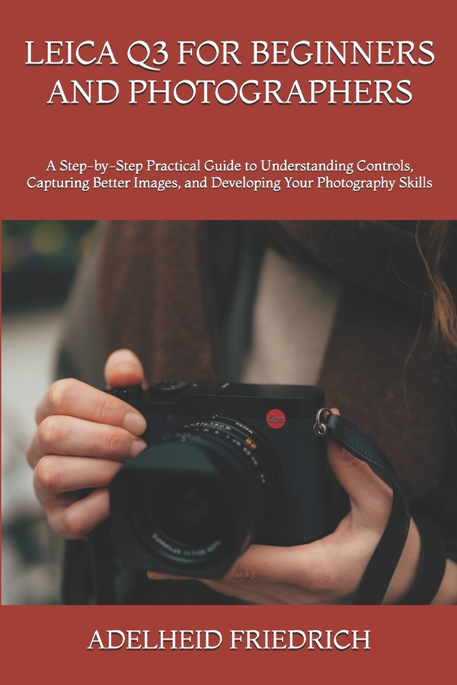 Leica Q3 for Beginners and Photographers: A Step-by-Step Practical Guide to Understanding Controls, Capturing Better Images, and Developing Your Photo cover