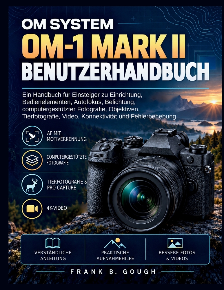 Das Om System Om-1 Mark II Benutzerhandbuch: Ein Handbuch für Einsteiger zu Einrichtung, Bedienelementen, Autofokus, Belichtung, computergestützter Fo cover