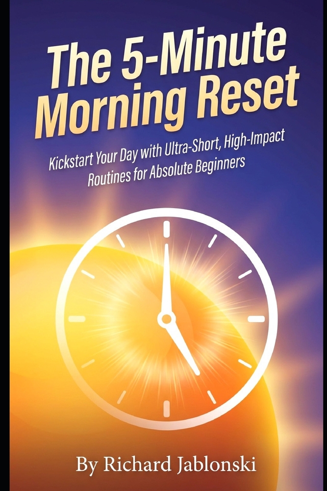 The 5-Minute Morning Reset: Kickstart Your Day with Ultra-Short, High-Impact Routines for Absolute Beginners cover