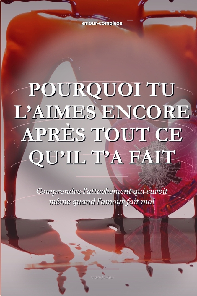 Pourquoi Tu L'aimes Encore Après Tout Ce Qu'il T'a Fait: Comprendre l'attachement qui survit même quand l'amour fait mal cover