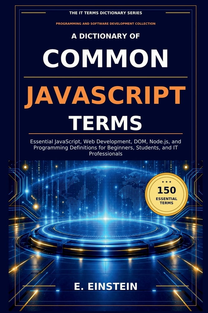 A Dictionary of Common JavaScript Terms: Essential JavaScript, Web Development, DOM, Node.js, and Programming Definitions for Beginners, Students, and cover