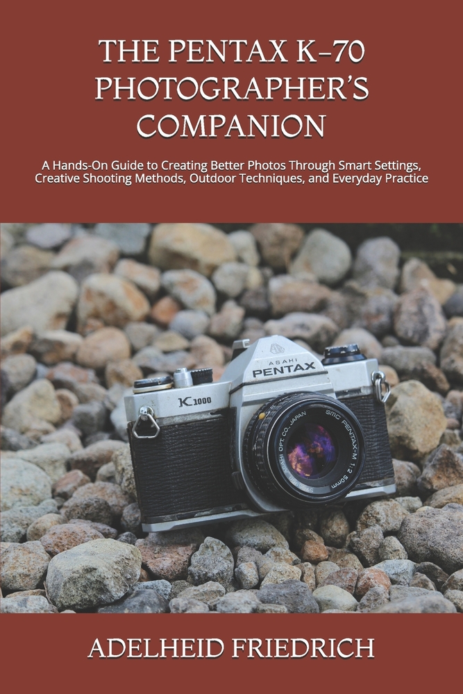 The Pentax K-70 Photographer's Companion: A Hands-On Guide to Creating Better Photos Through Smart Settings, Creative Shooting Methods, Outdoor Techni cover