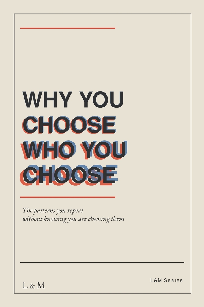 Why You Choose Who You Choose: The patterns you repeat without knowing you are choosing them cover
