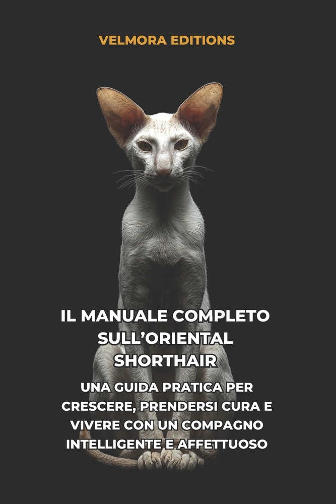 Il Manuale Completo sull'Oriental Shorthair: Una Guida Pratica per Crescere, Prendersi Cura e Vivere con un Compagno Intelligente e Affettuoso cover