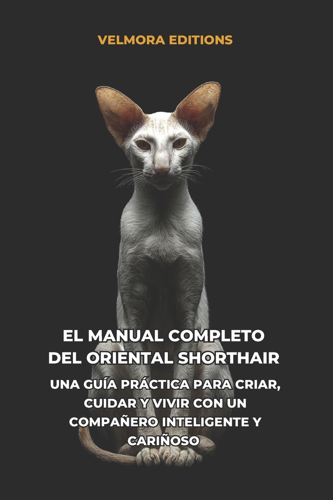 El Manual Completo del Oriental Shorthair: Una Guía Práctica para Criar, Cuidar y Vivir con un Compañero Inteligente y Cariñoso cover
