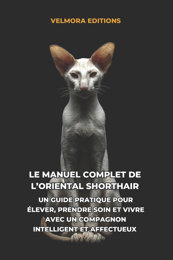 Le Manuel Complet de l'Oriental Shorthair: Un Guide Pratique pour Élever, Prendre Soin et Vivre avec un Compagnon Intelligent et Affectueux cover