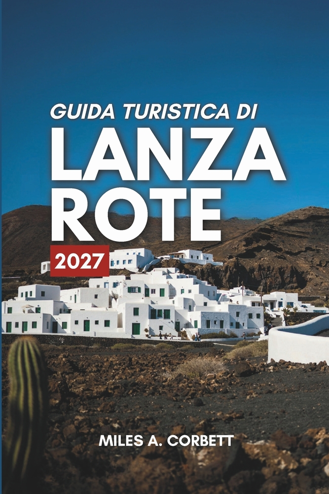 Guida Turistica Di Lanzarote 2027: Tutto ciò che serve per esplorare Lanzarote, con itinerari giorno per giorno, dove alloggiare e cosa mangiare. cover