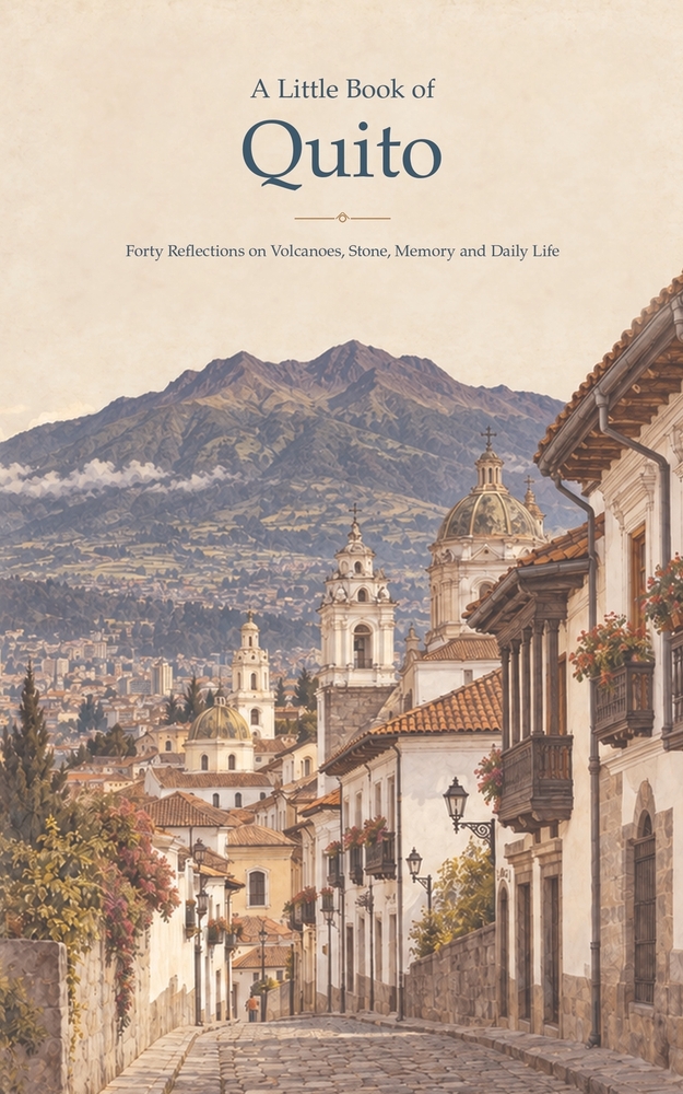 A Little Book of Quito: Forty Reflections on Volcanoes, Stone, Memory and Daily Life cover