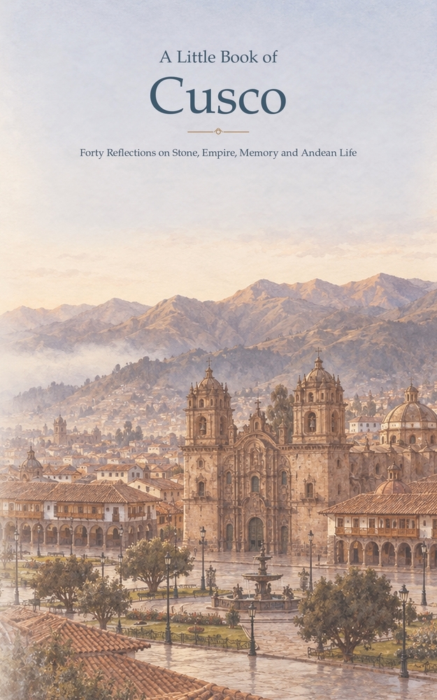 A Little Book of Cusco: Forty Reflections on Stone, Empire, Memory and Andean Life cover