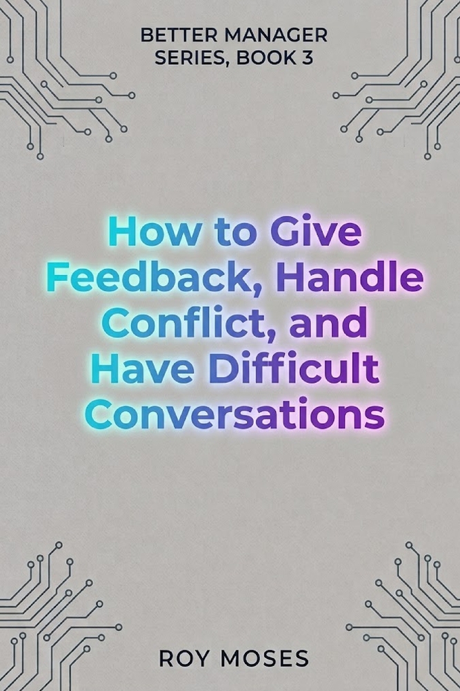 How To Give Feedback, Handle Conflict And Have Difficult Conversations: Master the complete difficult conversation system cover