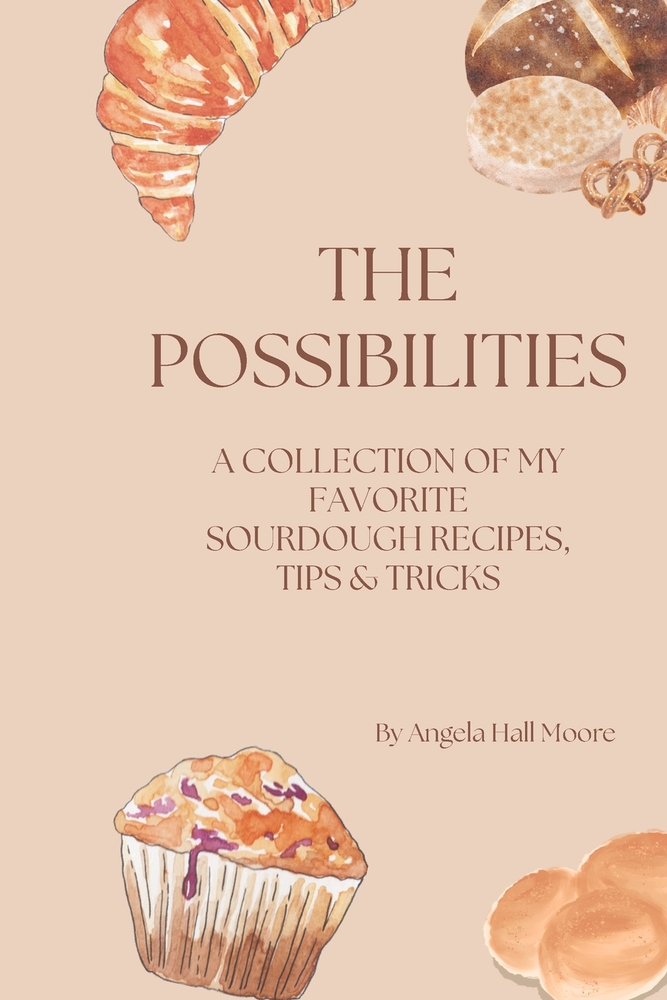 The Possibilities: A collection of my favorite sourdough recipes, tips and tricks along with pages to add your own recipes, tips and trick that you fi cover